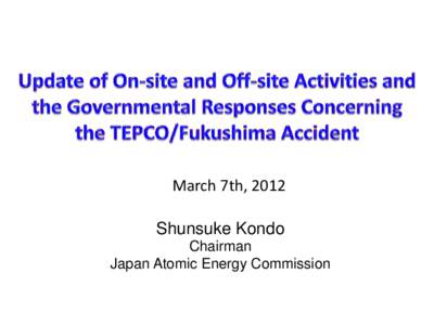 March 7th, 2012 Shunsuke Kondo Chairman Japan Atomic Energy Commission  Contents