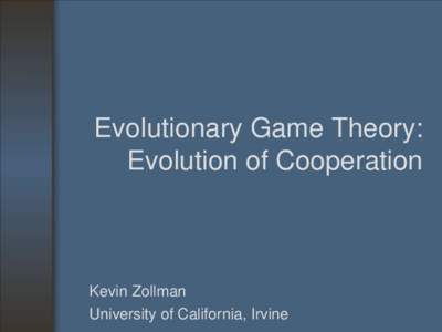 Evolutionary Game Theory: Evolution of Cooperation Kevin Zollman University of California, Irvine
