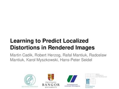 Learning to Predict Localized Distortions in Rendered Images Martin Cadik, Robert Herzog, Rafal Mantiuk, Radoslaw Mantiuk, Karol Myszkowski, Hans-Peter Seidel  Outline