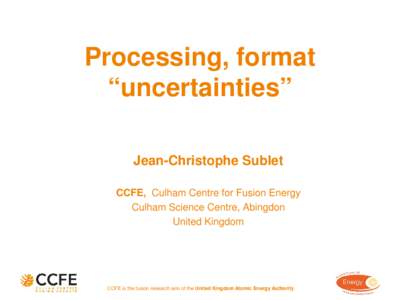 Processing, format “uncertainties” Jean-Christophe Sublet CCFE, Culham Centre for Fusion Energy Culham Science Centre, Abingdon United Kingdom