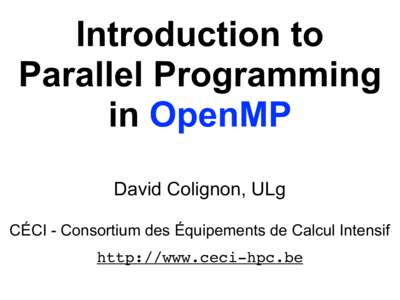 Introduction to Parallel Programming in OpenMP David Colignon, ULg CÉCI - Consortium des Équipements de Calcul Intensif http://www.ceci-hpc.be