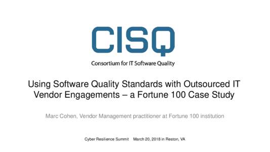 Using Software Quality Standards with Outsourced IT Vendor Engagements – a Fortune 100 Case Study Marc Cohen, Vendor Management practitioner at Fortune 100 institution Cyber Resilience Summit