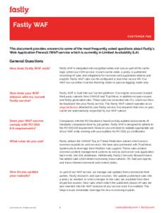 Fastly WAF CUSTOMER FAQ This document provides answers to some of the most frequently asked questions about Fastly’s Web Application Firewall (WAF) service which is currently in Limited Availability (LA).