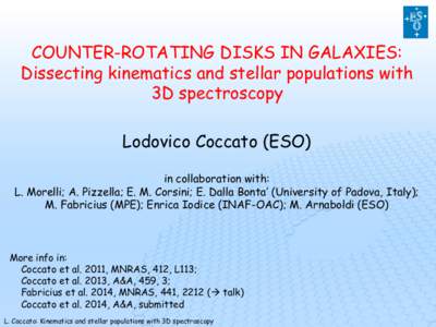 COUNTER-ROTATING DISKS IN GALAXIES: Dissecting kinematics and stellar populations with 3D spectroscopy Lodovico Coccato (ESO) in collaboration with: L. Morelli; A. Pizzella; E. M. Corsini; E. Dalla Bonta’ (University o
