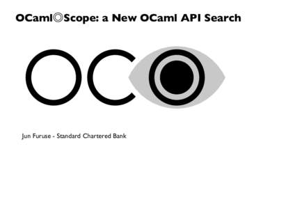 OCaml◎Scope: a New OCaml API Search  Jun Furuse - Standard Chartered Bank Who am I?