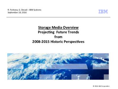 R.	Fontana,	G.	Decad	–	IBM	Systems	 September	19,	2016 Storage	Media	Overview	 Projec2ng		Future	Trends		 from