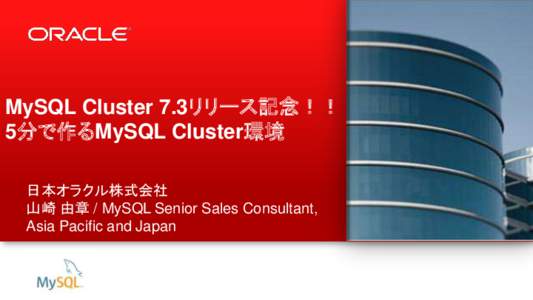 MySQL Cluster 7.3リリース記念！！ 5分で作るMySQL Cluster環境 日本オラクル株式会社 山崎 由章 / MySQL Senior Sales Consultant, Asia Pacific and Japan