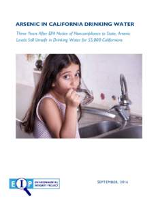 ARSENIC IN CALIFORNIA DRINKING WATER Three Years After EPA Notice of Noncompliance to State, Arsenic Levels Still Unsafe in Drinking Water for 55,000 Californians SEPTEMBER, 2016