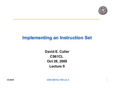 Implementing an Instruction Set David E. Culler CS61CL Oct 28, 2009 Lecture 9