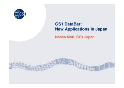 GS1 DataBar: New Applications in Japan Naoko Mori, GS1 Japan GS1 DataBar and Japan Japanese Users’….