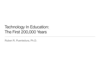 Technology In Education: The First 200,000 Years Ruben R. Puentedura, Ph.D. The Horizon Report