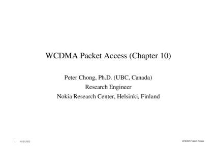 WCDMA Packet Access (Chapter 10) Peter Chong, Ph.D. (UBC, Canada) Research Engineer Nokia Research Center, Helsinki, Finland  1