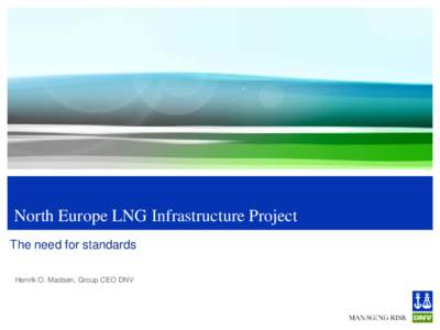 North Europe LNG Infrastructure Project The need for standards Henrik O. Madsen, Group CEO DNV Global Standards are needed  Design standards (e.g. SOLAS, MARPOL)