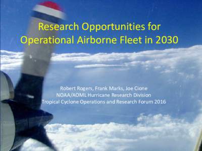 Research Opportunities for Operational Airborne Fleet in 2030 Robert Rogers, Frank Marks, Joe Cione NOAA/AOML Hurricane Research Division Tropical Cyclone Operations and Research Forum 2016