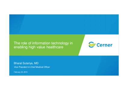 The role of information technology in enabling high value healthcare Bharat Sutariya, MD Vice President & Chief Medical Officer February 23, 2015