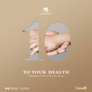 TO YO U R H E A LT H Celebrating 10 Years of Research Success Canadian Institutes of Health Research 160 Elgin Street, 9th Floor Address Locator 4809A