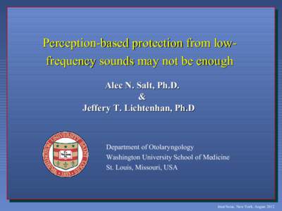 Perception-based protection from lowfrequency sounds may not be enough Alec N. Salt, Ph.D. & Jeffery T. Lichtenhan, Ph.D  Department of Otolaryngology