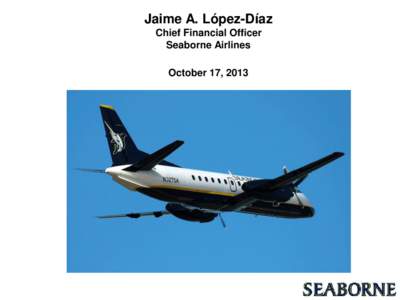 Jaime A. López-Díaz Chief Financial Officer Seaborne Airlines October 17, 2013
