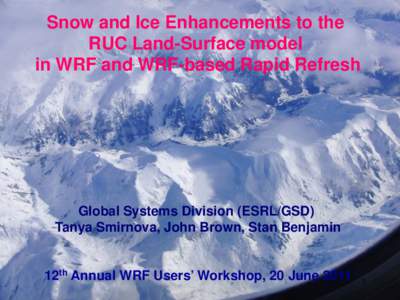 Snow and Ice Enhancements to the RUC Land-Surface model in WRF and WRF-based Rapid Refresh Global Systems Division (ESRL/GSD) Tanya Smirnova, John Brown, Stan Benjamin