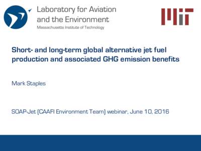 Short- and long-term global alternative jet fuel production and associated GHG emission benefits Mark Staples SOAP-Jet (CAAFI Environment Team) webinar, June 10, 2016