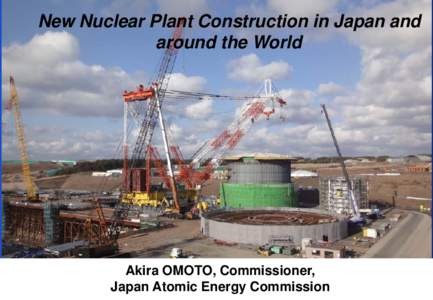 New Nuclear Plant Construction in Japan and around the World Akira OMOTO, Commissioner, Japan Atomic Energy Commission