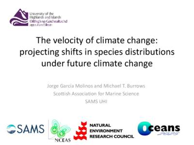 The velocity of climate change: projecting shifts in species distributions under future climate change Jorge García Molinos and Michael T. Burrows Scottish Association for Marine Science SAMS UHI