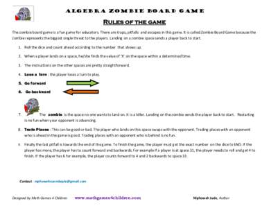 Algebra Zombie Board Game  Rules of the game The zombie board game is a fun game for educators. There are traps, pitfalls  and escapes in this game. It is called Zombie Board Game because the 
