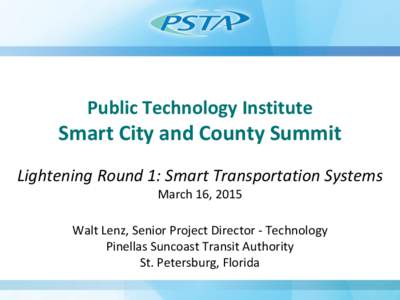 Public Technology Institute  Smart City and County Summit Lightening Round 1: Smart Transportation Systems March 16, 2015 Walt Lenz, Senior Project Director - Technology