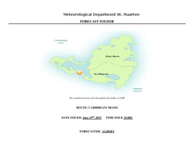 Meteorological Department St. Maarten FORECAST FOLDER The standard of time used throughout this folder is GMT  ROUTE: CARIBBEAN/ MIAMI