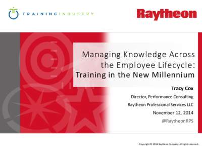 Managing Knowledge Across the Employee Lifecycle : Training in the New Millennium Tracy Cox Director, Performance Consulting Raytheon Professional Services LLC