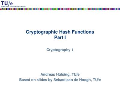Cryptographic Hash Functions Part I Cryptography 1 Andreas Hülsing, TU/e Based on slides by Sebastiaan de Hoogh, TU/e