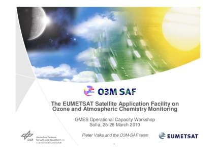 O3M-SAF The EUMETSAT Satellite Application Facility on Ozone and Atmospheric Chemistry Monitoring GMES Operational Capacity Workshop Sofia, 25-26 March 2010 Pieter Valks and the O3M-SAF team
