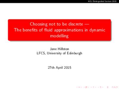 KCL Distinguished LectureChoosing not to be discrete — The benefits of fluid approximations in dynamic modelling Jane Hillston