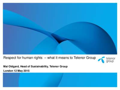 Respect for human rights – what it means to Telenor Group Mai Oldgard, Head of Sustainability, Telenor Group London 12 May 2015  The Telenor human rights journey