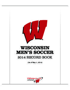 WISCONSIN MEN’S SOCCER 2014 RECORD BOOK (As of May 1, 2014)  WISCONSIN MEN’S SOCCER 2014 RECORD BOOK