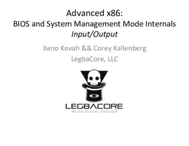 Advanced	
  x86:	
    BIOS	
  and	
  System	
  Management	
  Mode	
  Internals	
   Input/Output	
   Xeno	
  Kovah	
  &&	
  Corey	
  Kallenberg	
   LegbaCore,	
  LLC	
  