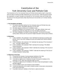RevisedConstitution of the York University Cave and Pothole Club The Constitution of the York University Cave and Pothole Club should be read in conjunction with the Code of Practice and Risk Assessment set out by