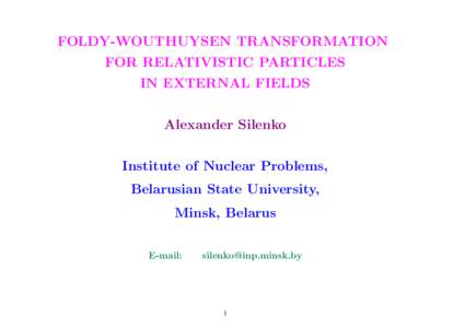 FOLDY-WOUTHUYSEN TRANSFORMATION FOR RELATIVISTIC PARTICLES IN EXTERNAL FIELDS Alexander Silenko Institute of Nuclear Problems, Belarusian State University,