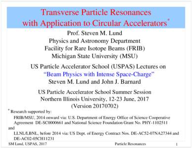 Transverse Particle Resonances * with Application to Circular Accelerators Prof. Steven M. Lund Physics and Astronomy Department Facility for Rare Isotope Beams (FRIB)