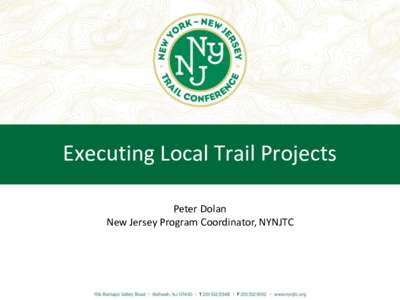 Executing Local Trail Projects Peter Dolan New Jersey Program Coordinator, NYNJTC New York-New Jersey Trail Conference • Volunteer-directed public service organization