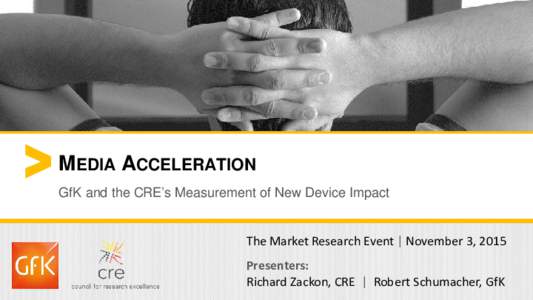 MEDIA ACCELERATION GfK and the CRE’s Measurement of New Device Impact The Market Research Event | November 3, 2015 Presenters: Richard Zackon, CRE | Robert Schumacher, GfK