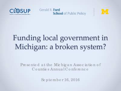 Funding local government in Michigan: a broken system? Presented at the Michigan Association of Counties Annual Conference September 16, 2016