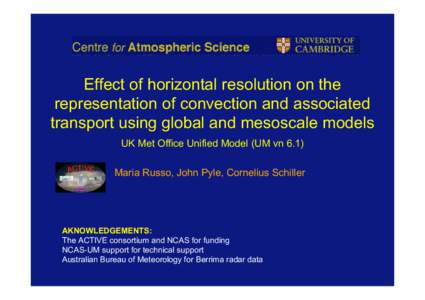 Effect of horizontal resolution on the representation of convection and associated transport using global and mesoscale models UK Met Office Unified Model (UM vn 6.1) Maria Russo, John Pyle, Cornelius Schiller