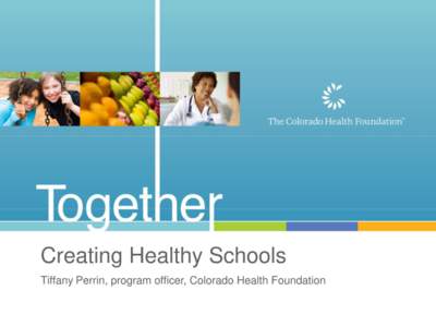 Creating Healthy Schools Tiffany Perrin, program officer, Colorado Health Foundation Healthy Schools  Statewide