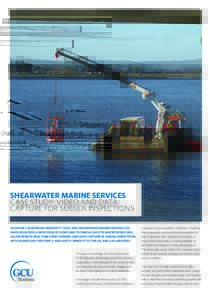 Shearwater Marine Services Case study: Video and data capture for subsea inspections Glasgow Caledonian University (GCU) and Shearwater Marine Services Ltd have developed a new form of video and technical data transfer w