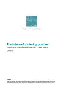 The future of motoring taxation A report for The Society of Motor Manufacturers & Traders (SMMT) April 2015 Disclaimer Whilst every effort has been made to ensure the accuracy of the material in this document, neither Ce