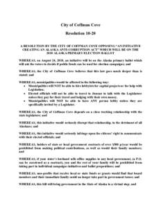 City of Coffman Cove ResolutionA RESOLUTION BY THE CITY OF COFFMAN COVE OPPOSING “AN INITIATIVE CREATING AN ALASKA ANTI-CORRUPTION ACT” WHICH WILL BE ON THE 2010 ALASKA PRIMARY ELECTION BALLOT WHEREAS, on Augu