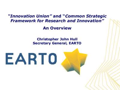 “Innovation Union” and “Common Strategic Framework for Research and Innovation” An Overview Christopher John Hull Secretary General, EARTO
