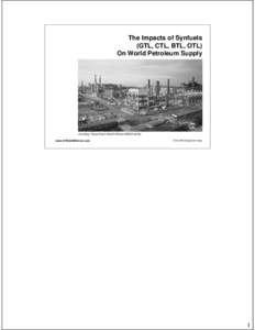 The Impacts of Synfuels (GTL, CTL, BTL, OTL) On World Petroleum Supply Courtesy: Royal Dutch Shell’s Bintulu SMDS facility www.SYNGASRefiner.com