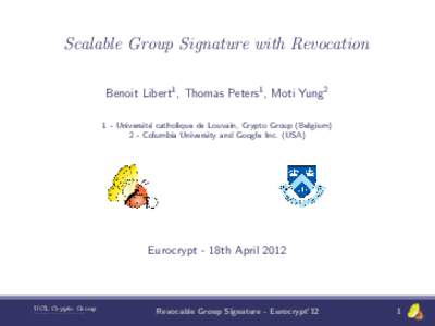Scalable Group Signature with Revocation Benoit Libert1 , Thomas Peters1 , Moti Yung2 1 - Universit´ e catholique de Louvain, Crypto Group (Belgium) 2 - Columbia University and Google Inc. (USA)